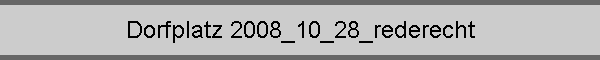 Dorfplatz 2008_10_28_rederecht