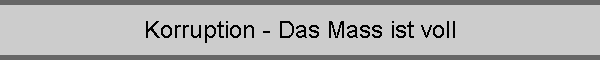 Korruption - Das Mass ist voll