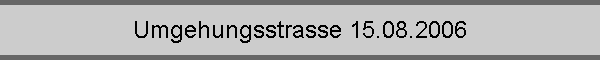 Umgehungsstrasse 15.08.2006