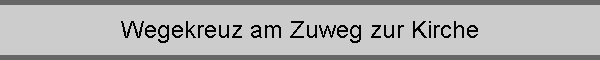 Wegekreuz am Zuweg zur Kirche